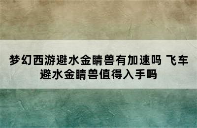 梦幻西游避水金睛兽有加速吗 飞车避水金睛兽值得入手吗